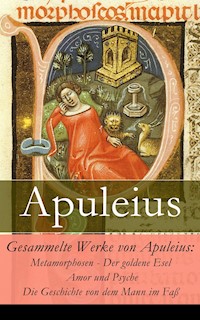 Gesammelte Werke von Apuleius: Metamorphosen - Der goldene Esel + Amor und Psyche + Die Geschichte von dem Mann im Faß - - Apuleius - ebook