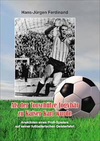 Als der Torschütze Jogybär zu Kaiser Karl wurde - Hans-Jürgen Ferdinand - ebook