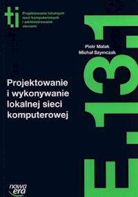 Projektowanie i wykonywanie lokalnej sieci komputerowej Kwalifikacja E.13.1. - Malak Piotr, Szymczak Michał - książka