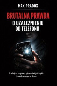 Brutalna prawda o uzależnieniu od telefonu - Scrollujesz, reagujesz, żyjesz szybciej niż myślisz i oddajesz uwagę za darmo - Max Paradox - ebook