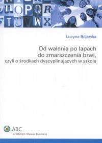 Od walenia po łapach do zmarszczenia brwi, czyli o środkach dyscyplinujących w szkole - Lucyna Bojarska - książka
