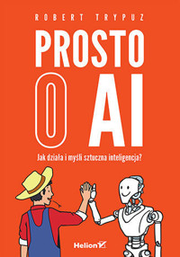 Prosto o AI. Jak działa i myśli sztuczna inteligencja? - Robert Trypuz - książka