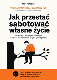 Jak przestać sabotować własne życie - Jak przestać działać przeciwko sobie i wreszcie zacząć robić to, czego naprawdę chcesz - Max Paradox - ebook