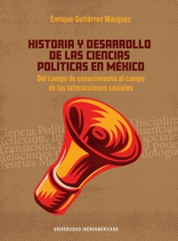 Historia y desarrollo de las Ciencias Políticas en México - Enrique Gutiérrez Márquez - ebook