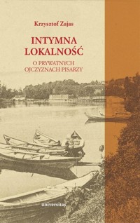 Intymna lokalność. O prywatnych ojczyznach pisarzy - Krzysztof Zajas - książka