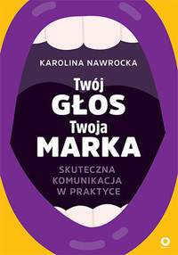 Twój głos - Twoja marka. Skuteczna komunikacja w praktyce - Karolina Nawrocka - książka
