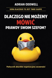 Dlaczego nie możemy mówić prawdy swoim szefom - podręcznik absurdów organizacyjnej szczerości - Adrian Oddwell - ebook