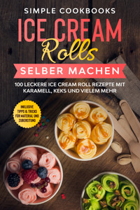 Ice Cream Rolls selber machen: 100 leckere Ice Cream Roll Rezepte mit Karamell, Keks und vielem mehr - Inklusive Tipps & Tricks für Material und Zubereitung - Simple Cookbooks - ebook