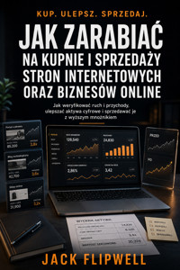Jak zarabiać na kupnie i sprzedaży stron internetowych oraz biznesów online - Jak weryfikować ruch i przychody, ulepszać aktywa cyfrowe i sprzedawać je z wyższym mnożnikiem - JACK FLIPWELL - ebook