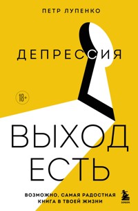 Депрессия: выход есть. Возможно, самая радостная книга в твоей жизни - Петр Лупенко - ebook