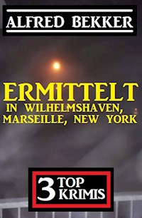 Ermittelt in Wilhelmshaven, Marseille, New York: 3 Top Krimis - Alfred Bekker - ebook