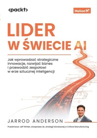 Lider w świecie AI. Jak wprowadzać strategiczne innowacje, rozwijać biznes i przewodzić zespołowi w - Jarrod Anderson - książka