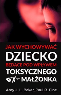 Jak wychowywać dziecko będące pod wpływem toksycznego ex-małżonka - Baker Amy J. L., Fine Paul R. - książka
