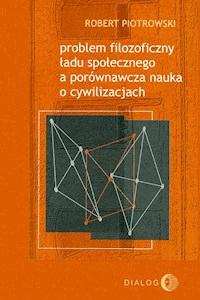 Problem filozoficzny ładu społecznego a porównawcza nauka o cywilizacjach - Robert Piotrowski - ebook