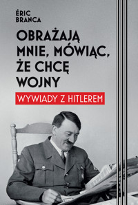 Obrażają mnie, mówiąc, że chcę wojny. Wywiady z Hitlerem - Eric Branca - ebook + audiobook + książka