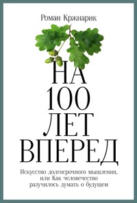На 100 лет вперед: Искусство долгосрочного мышления, или Как человечество разучилось думать о будущем - Роман Кржнарик - ebook
