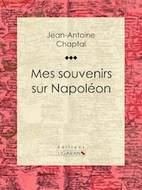 Mes souvenirs sur Napoléon - Jean-Antoine Chaptal - ebook