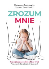 Zrozum mnie. Rozwój dziecka w wieku od 5 do 10 lat. Przewodnik dla rodziców i nauczycieli - Małgorzata Taraszkiewicz, Zuzanna Taraszkiewicz - książka