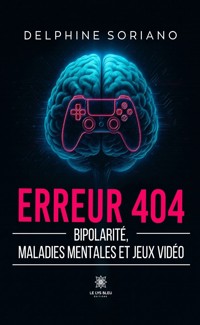 Erreur 404 - Bipolarité, maladies mentales et jeux vidéo - Delphine Soriano - ebook