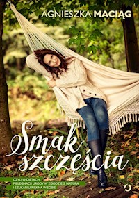 Smak szczęścia, czyli o dietach, pielęgnacji urody w zgodzie z naturą i szukaniu piękna w sobie - Agnieszka Maciąg - książka
