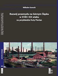 Rozwój przemysłu na Górnym Śląsku w XVIII i XIX wieku na przykładzie Huty Florian - Gorecki Wilhelm - książka