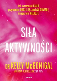 Siła aktywności. Jak wzmocnić ciało, przywrócić nadzieję, znaleźć odwagę i naprawić relacje - Kelly McGonigal - audiobook
