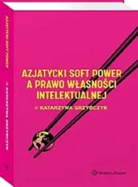 Azjatycki soft power a prawo własności intelektualnej - Katarzyna Grzybczyk - książka