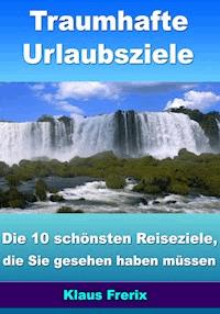 Traumhafte Urlaubsziele - Die 10 schönsten Reiseziele, die Sie gesehen haben müssen - Klaus Frerix - ebook