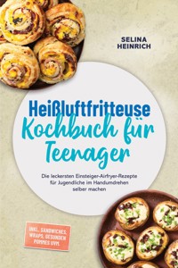 Heißluftfritteuse Kochbuch für Teenager: Die leckersten Einsteiger-Airfryer-Rezepte für Jugendliche im Handumdrehen selber machen – inkl. Sandwiches, Wraps, gesunden Pommes uvm. - Selina Heinrich - ebook