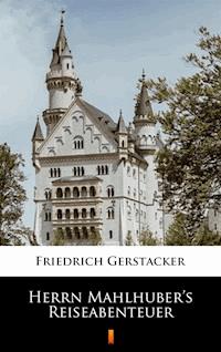 Herrn Mahlhuber’s Reiseabenteuer - Friedrich Gerstäcker - ebook