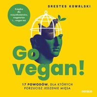 Go vegan! 17 powodów, dla których porzucisz jedzenie mięsa. Książka dla wszystkożerców, wegetarian i... wegan też - Kowalski Orestes - audiobook