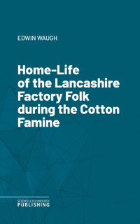 Home-Life of the Lancashire Factory Folk during the Cotton Famine - Waugh - ebook