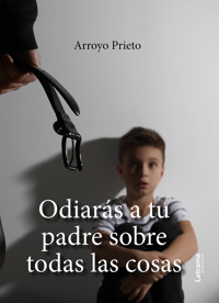 Odiarás a tu padre sobre todas las cosas - Arroyo Prieto - ebook