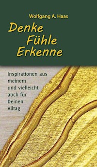 Denke - Fühle - Erkenne: Inspirationen aus meinem und vielleicht für Deinen Alltag - Wolfgang A. Haas - ebook