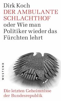 Der ambulante Schlachthof oder Wie man Politiker wieder das Fürchten lehrt - Dirk Koch - ebook