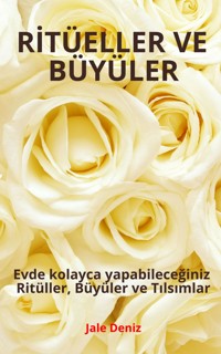 RİTÜELLER VE BÜYÜLER - Evde kolayca yapabileceğiniz Ritüller, Büyüler ve Tılsımlar - Jale Deniz - ebook