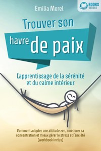 Trouver son havre de paix – L'apprentissage de la sérénité et du calme intérieur: Comment adopter une attitude zen, améliorer sa concentration et mieux gérer le stress et l'anxiété (workbook inclus) - Emilia Morel - ebook