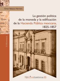 La gestión política de la moneda y la edificación de la hacienda pública mexicana, 1825-1857 - Omar Velasco Herrera - ebook
