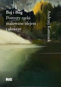 Baj i Bug. Portrety rzeki malowane olejem i słowem - Andrzej Kominek - książka