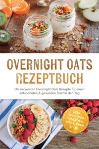 Overnight Oats Rezeptbuch: Die leckersten Overnight Oats Rezepte für einen entspannten & gesunden Start in den Tag – inkl. Toppings, Granola, Meal Prep uvm. - Leona Engels - ebook