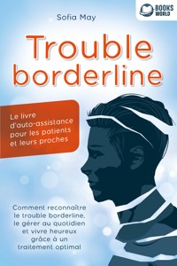 Trouble borderline - Le livre d'auto-assistance pour les patients et leurs proches: Comment reconnaître le trouble borderline, le gérer au quotidien et vivre heureux grâce à un traitement optimal - Sofia May - ebook