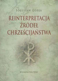 Reinterpretacja źródeł chrześcijaństwa - Górka Bogusław - książka