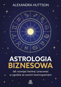 Astrologia biznesowa. Jak rozwijać karierę i pracować w zgodzie ze swoim kosmogramem - Alexandra Huttson - książka