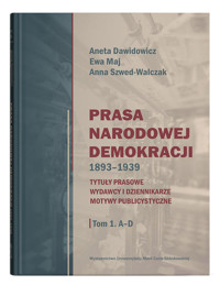 Prasa Narodowej Demokracji 1893-1939 Tom 1 A-D - Maj Ewa, Dawidowicz Aneta, Szwed-Walczak Anna - książka