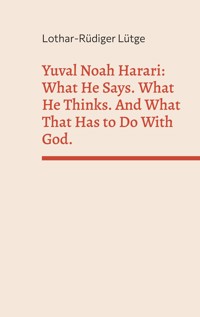 Yuval Noah Harari: What He Says. What He Thinks. And What That Has to Do With God. - Lothar-Rüdiger Lütge - ebook