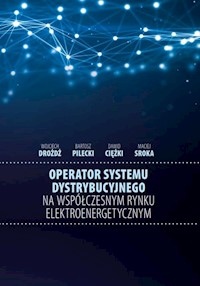 Operator systemu dystrybucyjnego na współczesnym rynku elektroenergetycznym - Drożdż Wojciech, Pilecki Bartosz, Ciężki Dawid, Sroka Maciej - książka