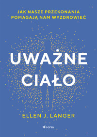 Uważne ciało. Jak nasze przekonania pomagają nam wyzdrowieć - Ellen J. Langer - ebook