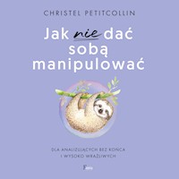Jak nie dać sobą manipulować. Dla analizujących bez końca i wysoko wrażliwych - Petitcollin, Christel - ebook + audiobook