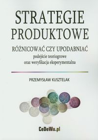 Strategie produktowe Różnicować czy upodabniać - Kusztelak Przemysław - książka