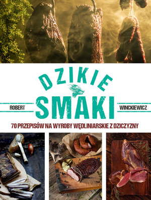Dzikie smaki 70 przepisów na wyroby wędliniarskie z dziczyzny - Robert Winckiewicz - książka
